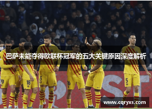 巴萨未能夺得欧联杯冠军的五大关键原因深度解析