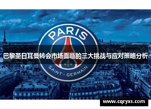 巴黎圣日耳曼转会市场面临的三大挑战与应对策略分析