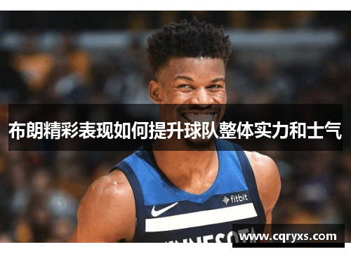 布朗精彩表现如何提升球队整体实力和士气